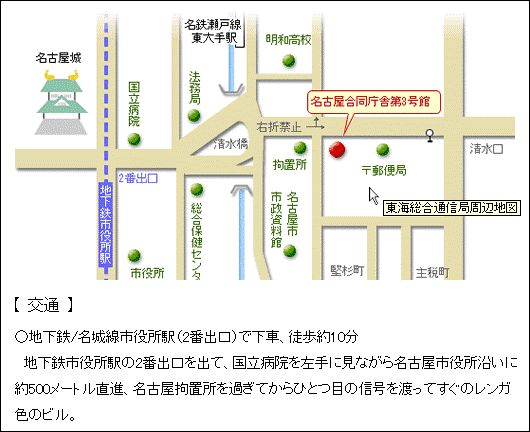 【交通】
地下鉄/名城線市役所駅（２番出口）で下車、徒歩約10分
地下鉄市役所駅の2番出口を出て、国立病院を左手に見ながら名古屋市役所沿いに約500メートル直進、名古屋拘置所を過ぎてからひとつ目の信号を渡ってすぐのレンガ色のビル。