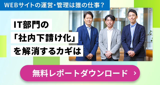 WEBサイトの運営・管理は職の仕事？ IT部門の「社内下請け化」を解消するカギは 無料レポートダウンロード
