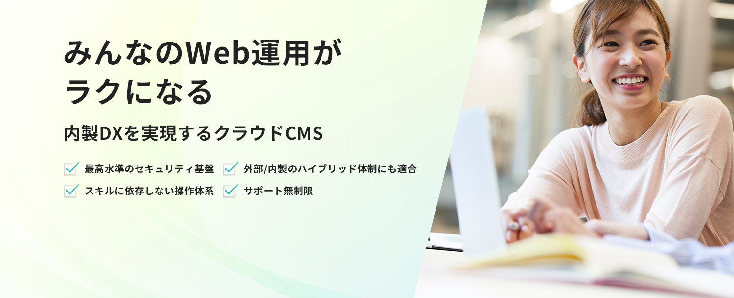 みんなのWeb運用がラクになる。内製DXを実現するクラウドCMS　最高水準のセキュリティ、外注と内製のハイブリッド体制にも適合、スキルに依存しない操作体系、サポート無制限