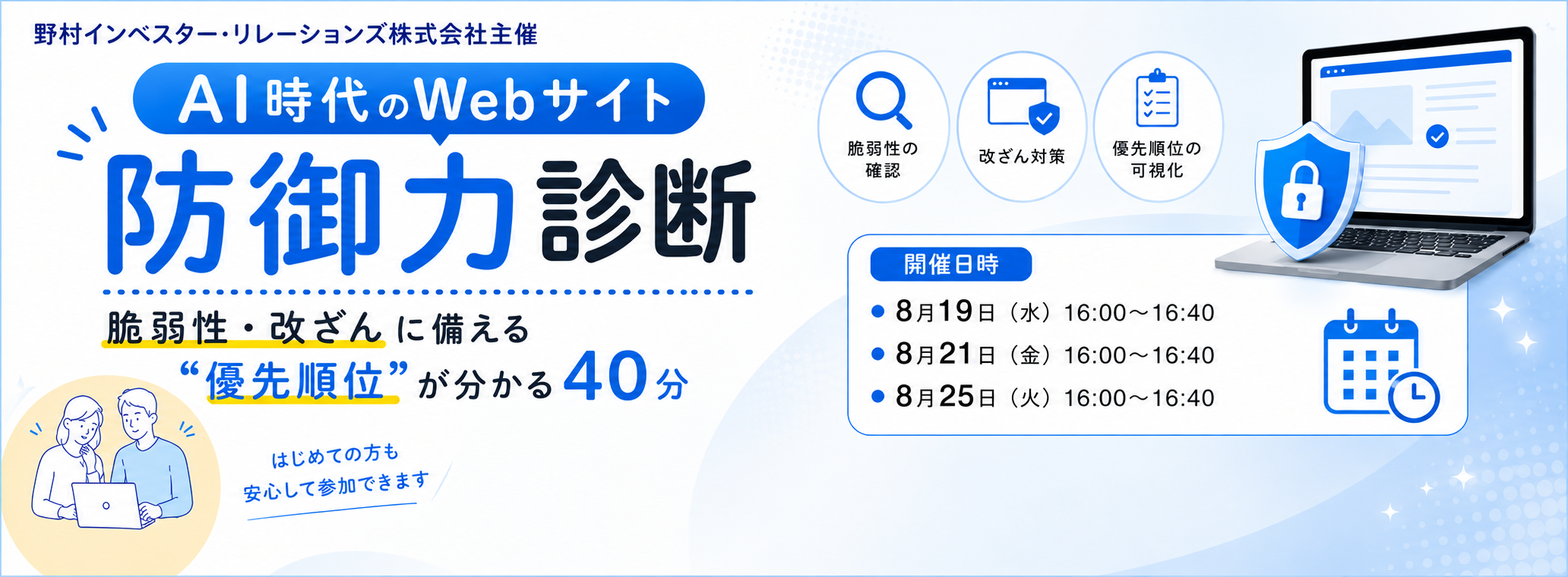 AI時代のWebサイト防御力緊急チェック
～脆弱性・改ざんに備える“優先順位”が分かる無料ウェビナー～「詳細へ」